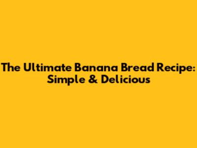 The Ultimate Banana Bread Recipe: Simple & Delicious