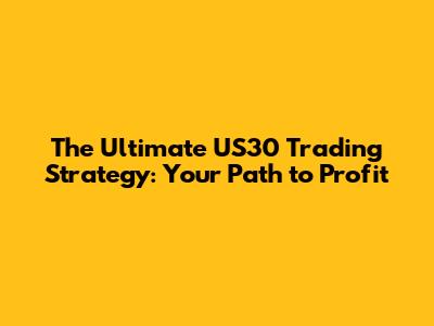 The Ultimate US30 Trading Strategy: Your Path to Profit