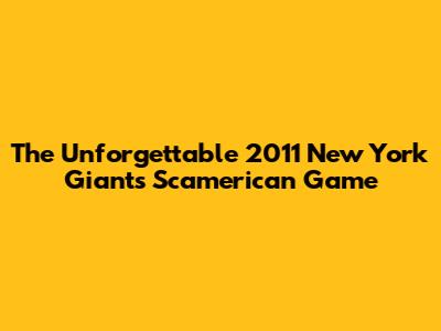 The Unforgettable 2011 New York Giants Scamerican Game