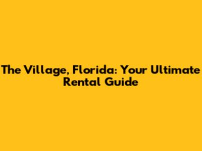 The Village, Florida: Your Ultimate Rental Guide
