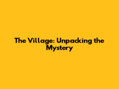 The Village: Unpacking the Mystery