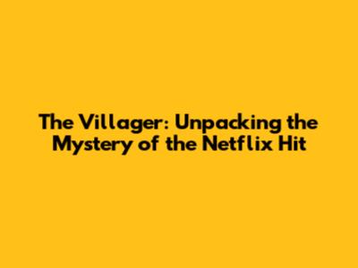 The Villager: Unpacking the Mystery of the Netflix Hit
