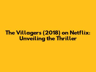 The Villagers (2018) on Netflix: Unveiling the Thriller