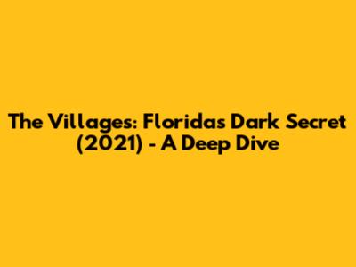 The Villages: Florida's Dark Secret (2021) - A Deep Dive