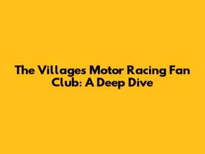 The Villages Motor Racing Fan Club: A Deep Dive