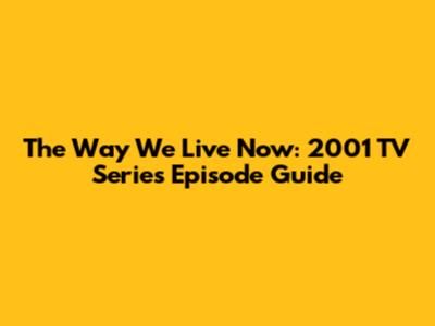 The Way We Live Now: 2001 TV Series Episode Guide