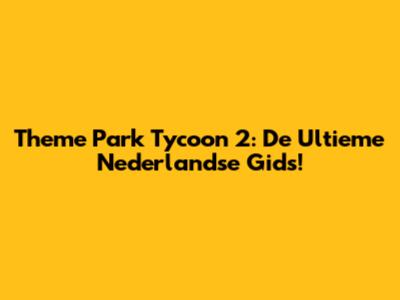 Theme Park Tycoon 2: De Ultieme Nederlandse Gids!