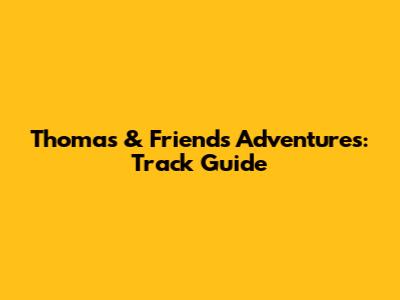 Thomas & Friends Adventures: Track Guide