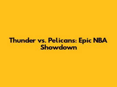 Thunder vs. Pelicans: Epic NBA Showdown