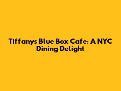 Tiffany's Blue Box Cafe: A NYC Dining Delight