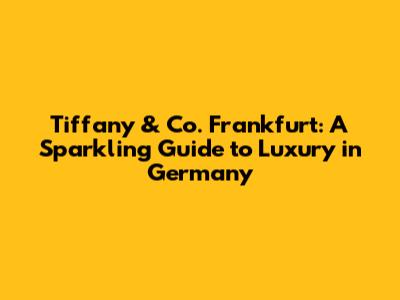 Tiffany & Co. Frankfurt: A Sparkling Guide to Luxury in Germany