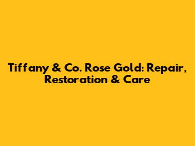 Tiffany & Co. Rose Gold: Repair, Restoration & Care