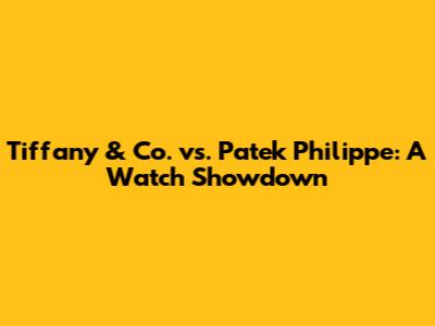 Tiffany & Co. vs. Patek Philippe: A Watch Showdown