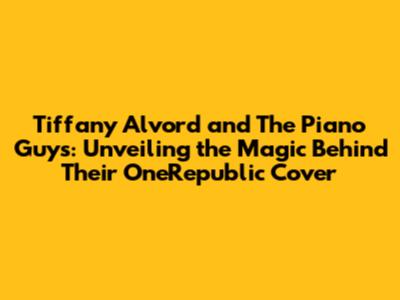Tiffany Alvord and The Piano Guys: Unveiling the Magic Behind Their OneRepublic Cover