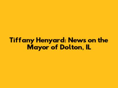 Tiffany Henyard: News on the Mayor of Dolton, IL
