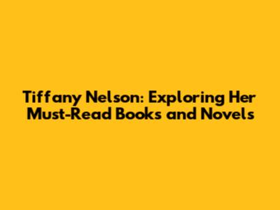 Tiffany Nelson: Exploring Her Must-Read Books and Novels