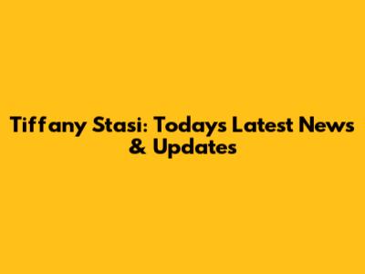 Tiffany Stasi: Today's Latest News & Updates