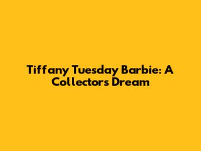 Tiffany Tuesday Barbie: A Collector's Dream