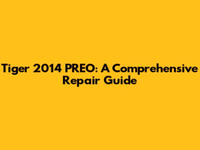 Tiger 2014 PREO: A Comprehensive Repair Guide