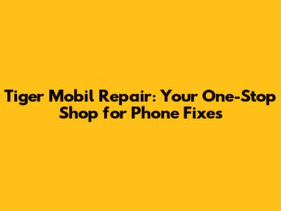 Tiger Mobil Repair: Your One-Stop Shop for Phone Fixes
