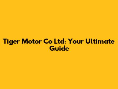 Tiger Motor Co Ltd: Your Ultimate Guide