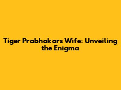 Tiger Prabhakar's Wife: Unveiling the Enigma