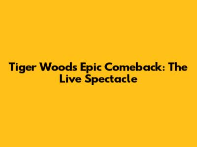 Tiger Woods' Epic Comeback: The Live Spectacle