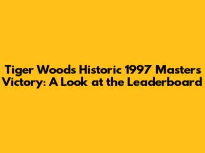 Tiger Woods' Historic 1997 Masters Victory: A Look at the Leaderboard