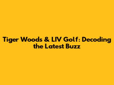 Tiger Woods & LIV Golf: Decoding the Latest Buzz