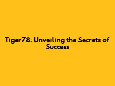 Tiger78: Unveiling the Secrets of Success