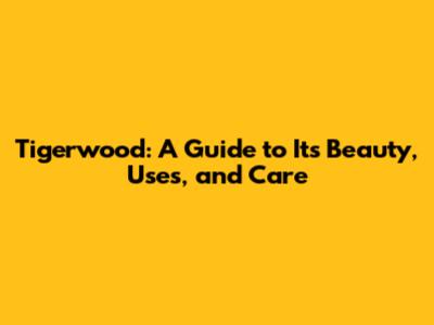 Tigerwood: A Guide to Its Beauty, Uses, and Care