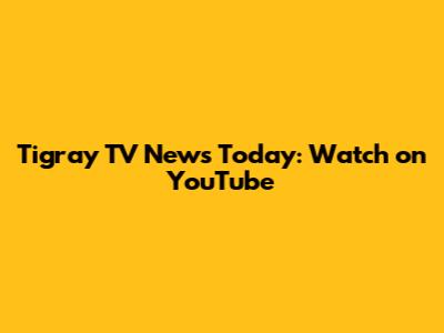 Tigray TV News Today: Watch on YouTube