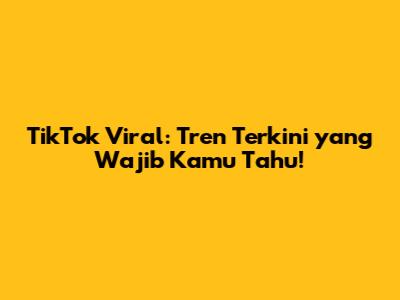 TikTok Viral: Tren Terkini yang Wajib Kamu Tahu!