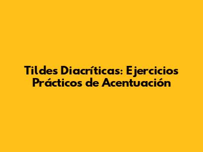 Tildes Diacríticas: Ejercicios Prácticos de Acentuación