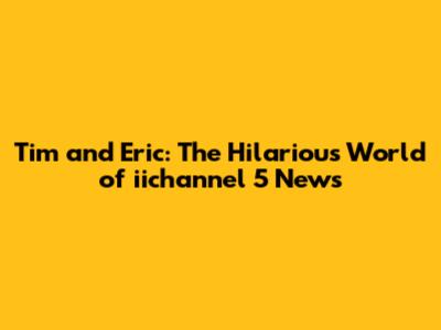Tim and Eric: The Hilarious World of iichannel 5 News