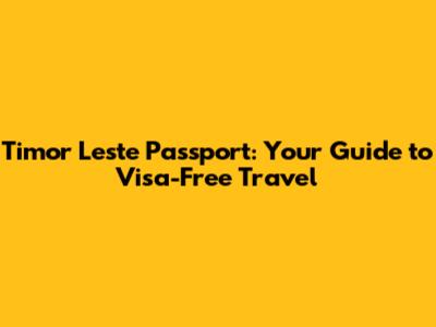 Timor Leste Passport: Your Guide to Visa-Free Travel