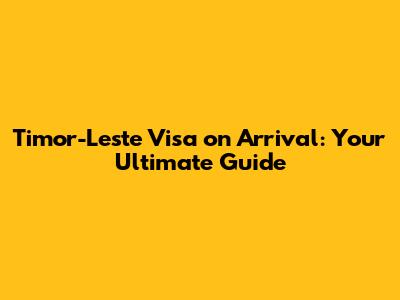 Timor-Leste Visa on Arrival: Your Ultimate Guide