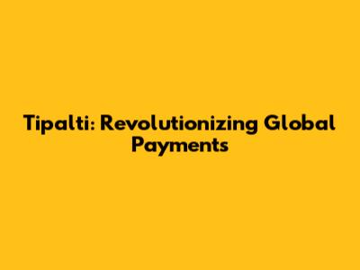 Tipalti: Revolutionizing Global Payments