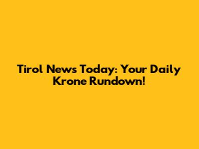 Tirol News Today: Your Daily Krone Rundown!