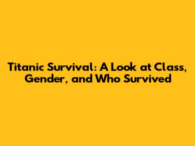 Titanic Survival: A Look at Class, Gender, and Who Survived