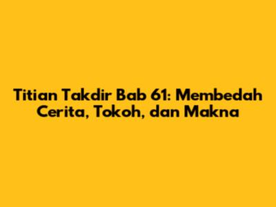 Titian Takdir Bab 61: Membedah Cerita, Tokoh, dan Makna