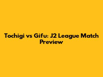 Tochigi vs Gifu: J2 League Match Preview