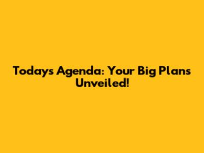 Today's Agenda: Your Big Plans Unveiled!