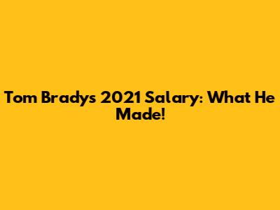 Tom Brady's 2021 Salary: What He Made!