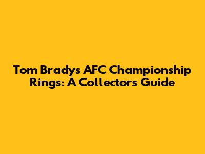 Tom Brady's AFC Championship Rings: A Collector's Guide