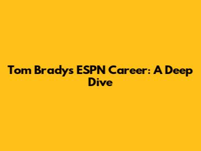 Tom Brady's ESPN Career: A Deep Dive