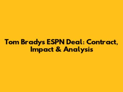 Tom Brady's ESPN Deal: Contract, Impact & Analysis