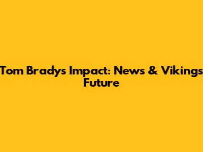 Tom Brady's Impact: News & Vikings' Future