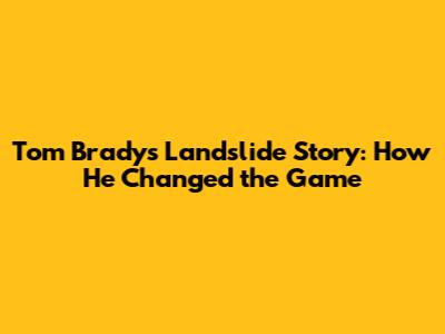 Tom Brady's Landslide Story: How He Changed the Game