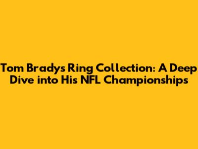 Tom Brady's Ring Collection: A Deep Dive into His NFL Championships